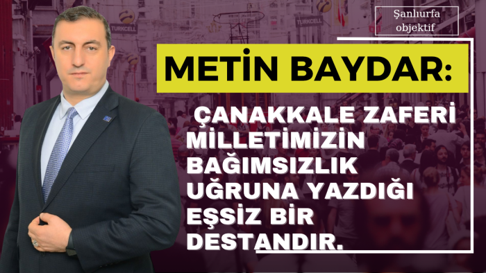 Metin Baydar: Çanakkale Zaferi Milletimizin Bağımsızlık Uğruna Yazdığı Eşsiz Bir Destandır